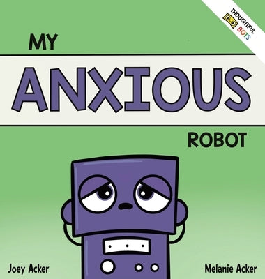 My Anxious Robot: A Children's Social Emotional Book About Managing Feelings of Anxiety by Acker, Joey