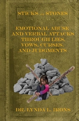 Sticks and Stones - Emotional Abuse and Verbal Attacks Through Lies, Vows, Curses and Judgments - Help from a Christian Perspective by Irons, H. Gene