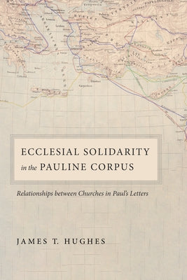 Ecclesial Solidarity in the Pauline Corpus by Hughes, James T.