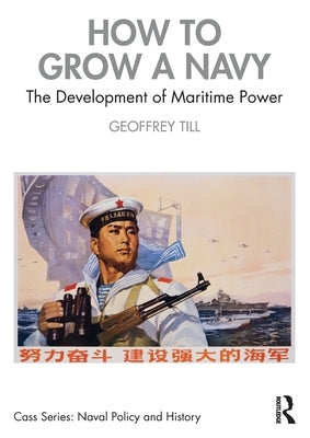 How to Grow a Navy: The Development of Maritime Power by Till, Geoffrey