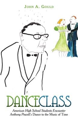 Dance Class: American High School Students Encounter Anthony Powell's Dance to the Music of Time by Gould, John A.