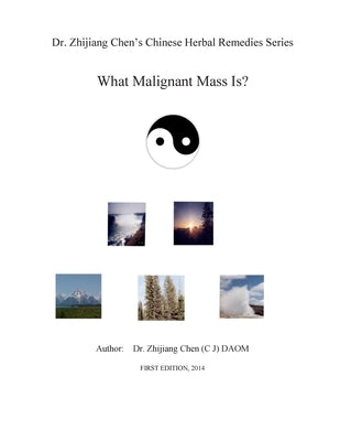 Dr. Zhijiang Chen's Chinese Herbal Remedies Series - What Malignant Mass is?: This book discusses what, how, and why of the malignant mass from the Ch by Chen, Zhijiang