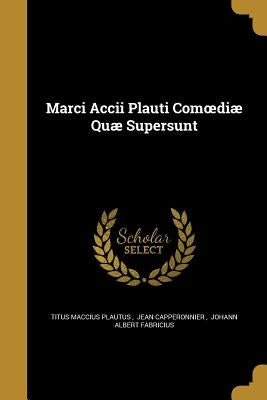 Marci Accii Plauti Comoediæ Quæ Supersunt by Titus Maccius Plautus, Jean Capperonni