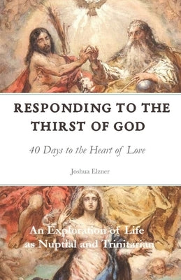 Responding to the Thirst of God: 40 Days to the Heart of Love by Elzner, Joshua