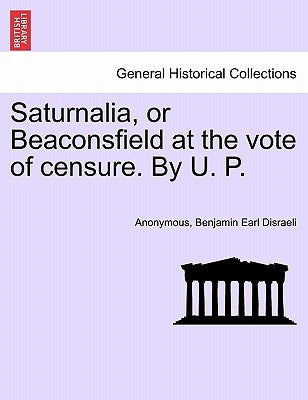 Saturnalia, or Beaconsfield at the Vote of Censure. by U. P. by Anonymous