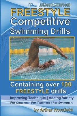 FREESTYLE Competitive Swimming Drills: 100 Drills Improve Technique Add Variety For Coaches For Teachers For Swimmers by Horsfield, Arthur