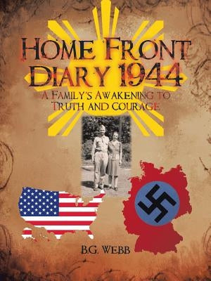 Home Front Diary 1944: A Family's Awakening to Truth and Courage by B. G. Webb