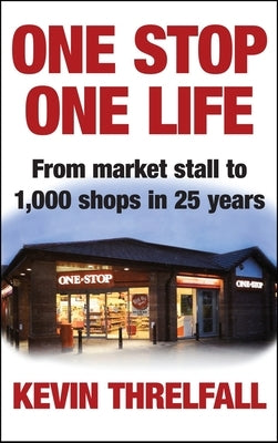 One Stop, One Life: From Market Stall to 1000 Shops in 25 Years by Threlfall, Kevin