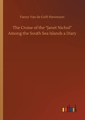 The Cruise of the Janet Nichol Among the South Sea Islands a Diary by Stevenson, Fanny Van De Grift