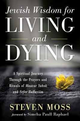 Jewish Wisdom for Living and Dying by Moss, Steven