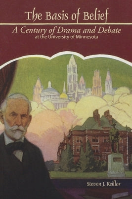 Basis of Belief: A Century of Drama and Debate at the University of Minnesota by Keillor, Steven J.