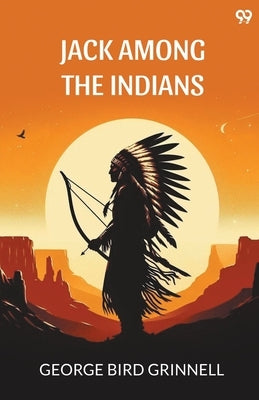 Jack Among The Indians by Grinnell, George Bird