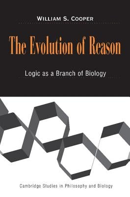 The Evolution of Reason: Logic as a Branch of Biology by Cooper, William S.
