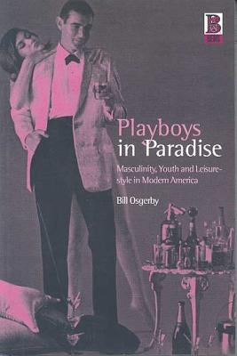 Playboys in Paradise: Masculinity, Youth and Leisure-Style in Modern America by Osgerby, Bill