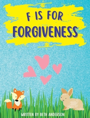 F is for Forgiveness: Supporting children's mental and emotional release by teaching them how forgiveness makes you free. by Anderson, Beth