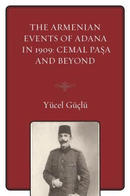 The Armenian Events Of Adana In 1909: Cemal Pasa And Beyond by Güçlü, Yücel