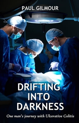 Drifting Into Darkness: One Man's Journey With Ulcerative Colitis by Gilmour, Paul