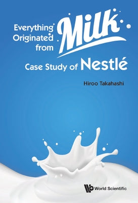 Everything Originated from Milk: Case Study of Nestle by Takahashi, Hiroo