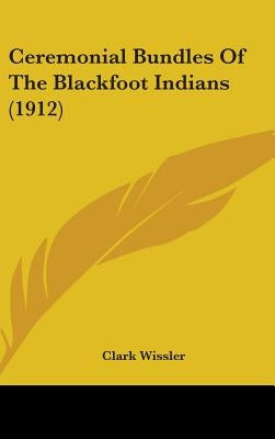 Ceremonial Bundles Of The Blackfoot Indians (1912) by Wissler, Clark