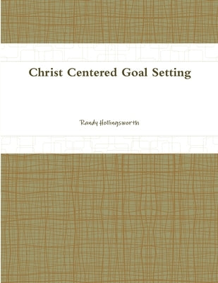 Christ Centered Goal Setting by Hollingsworth, Randy