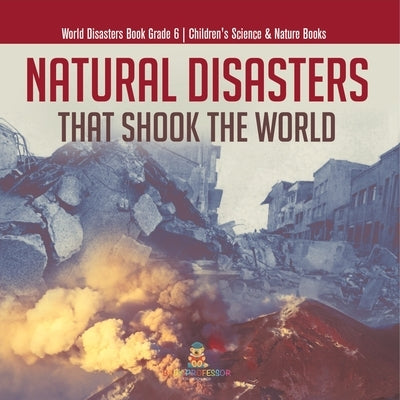 Natural Disasters That Shook the World World Disasters Book Grade 6 Children's Science & Nature Books by Baby Professor