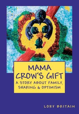 Mama Crow's Gift: a story about family, sharing & optimism by Britain, Lory