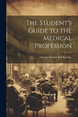 The Student's Guide to the Medical Profession by Keetley, Charles Robert Bell