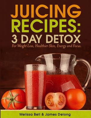 Juicing Recipes; 3 Day Detox For Weight Loss by Bell, Melissa