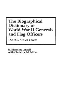 The Biographical Dictionary of World War II Generals and Flag Officers: The U.S. Armed Forces by Ancell, R. Manning
