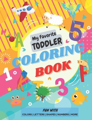My Favorite Toddler Coloring Book - Fun with Colors Alphabet Shapes Numbers More: Activity Workbook with Animals Images and More Things for Toddlers a by Design