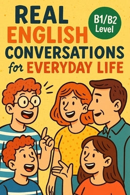 Real English Conversations for Everyday Life (B1/B2 Level): Speak More Naturally with Real-Life Dialogues and Practical Vocabulary for Intermediate Le by Snow, Elizabeth