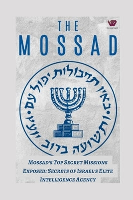 Mossad's Top-Secret Missions Exposed: Secrets of Israel's Elite Intelligence Agency by Jain, Prabal
