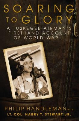 Soaring to Glory: A Tuskegee Airman's Firsthand Account of World War II by Handleman, Philip