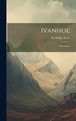 Ivanhoe: A Romance by Scott, Walter