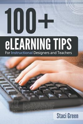100+ eLearning Tips for Instructional Designers and Teachers by Green, Staci