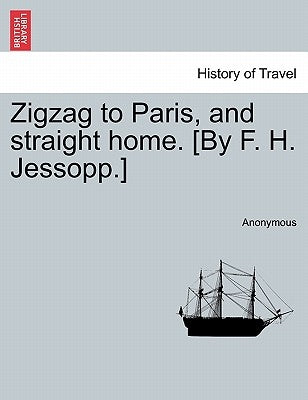 Zigzag to Paris, and Straight Home. [by F. H. Jessopp.] by Anonymous