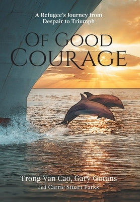Of Good Courage: A Refugee's Journey from Despair to Triumph by Cao, Trong Van