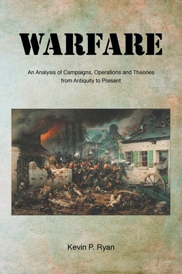 Warfare: An Analysis of Campaigns, Operations and Theories from Antiquity to Present by Ryan, Kevin P.
