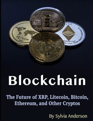 Blockchain: The Future of XRP, Litecoin, Bitcoin, Ethereum, and Other Cryptos by Anderson, Sylvia