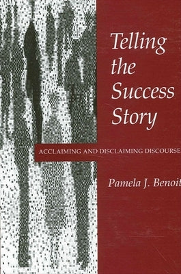 Telling the Success Story: Acclaiming and Disclaiming Discourse by Benoit, Pamela J.