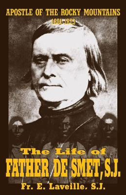 The Life of Father de Smet, Sj: Apostle of the Rocky Mountains by Laveille, E.