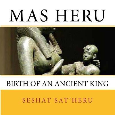 Mas Heru: The Birth of an Ancient King by Sat'heru, Seshat