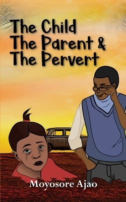 The Child, The Parent and The Pervert by Ajao, Moyosore