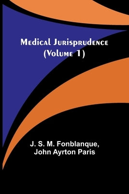 Medical Jurisprudence (Volume 1) by S. M. Fonblanque, J.