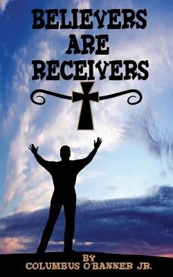 Believers Are Receivers by O'Banner, Columbus, Jr.