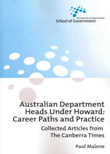 Australian Department Heads Under Howard: Career Paths and Practice: Collected Articles from The Canberra Times by Malone, Paul