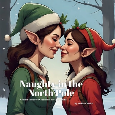 Naughty in The North Pole: A Funny Innuendo Christmas Book for Adults Secret Santa Gifts, White Elephant Gift, Gag Stocking Stuffer by Smith, Melissa