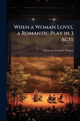 When a Woman Loves, a Romantic Play in 3 Acts by Norcross, Frederic Walter [From Old Cat