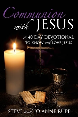 Communion with Jesus: A 40 Day Devotional To Know and Love Jesus by Rupp, Steve And Jo Anne