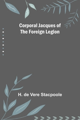 Corporal Jacques of the Foreign Legion by De Vere Stacpoole, H.